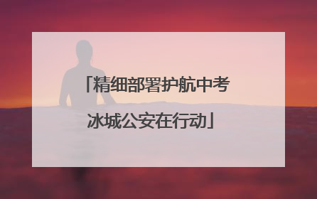精细部署护航中考 冰城公安在行动