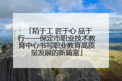 精于工 匠于心 品于行——保定市职业技术教育中心书写职业教育高质量发展的新篇章