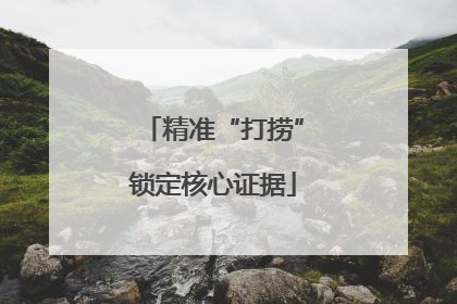 精准“打捞”锁定核心证据