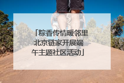 粽香传情暖邻里 北京链家开展端午主题社区活动