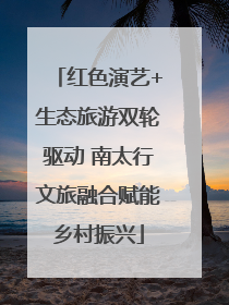 红色演艺+生态旅游双轮驱动 南太行文旅融合赋能乡村振兴