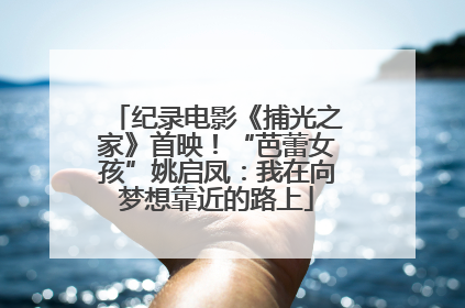 纪录电影《捕光之家》首映！“芭蕾女孩”姚启凤：我在向梦想靠近的路上