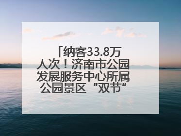 纳客33.8万人次！济南市公园发展服务中心所属公园景区“双节”活动嗨翻假期