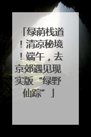 绿荫栈道！清凉秘境！端午，去京郊遇见现实版“绿野仙踪”