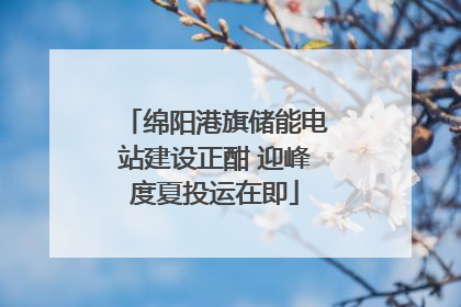绵阳港旗储能电站建设正酣 迎峰度夏投运在即