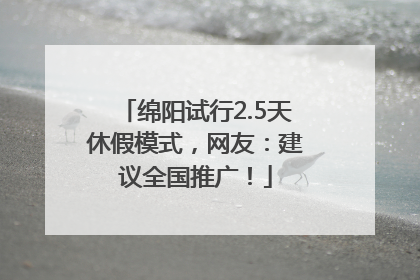 绵阳试行2.5天休假模式，网友：建议全国推广！