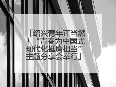 绍兴青年正当燃！“青春为中国式现代化挺膺担当”主题分享会举行