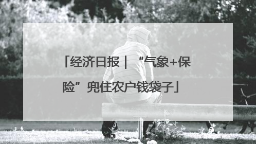 经济日报｜“气象+保险”兜住农户钱袋子