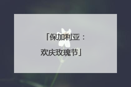 保加利亚：欢庆玫瑰节