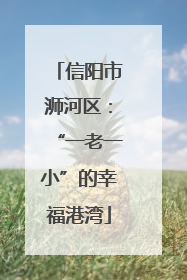 信阳市浉河区：“一老一小”的幸福港湾