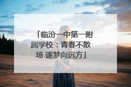 临汾一中第一附属学校：青春不散场 逐梦向远方