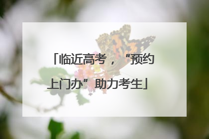 临近高考，“预约上门办”助力考生