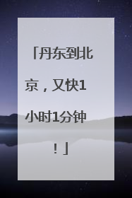 丹东到北京，又快1小时1分钟！