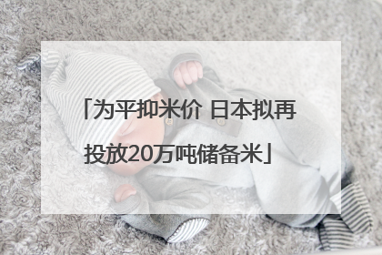 为平抑米价 日本拟再投放20万吨储备米