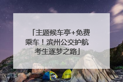 主题候车亭+免费乘车！滨州公交护航考生逐梦之路