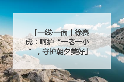 一线·一面丨徐赛虎：呵护“一老一小”，守护朝夕美好