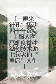 一厘米“针孔”撬动四十年沉疴 十堰人医高难度脊柱微创技术助七旬老伯“重启”人生