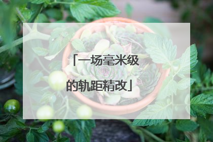 一场毫米级的轨距精改