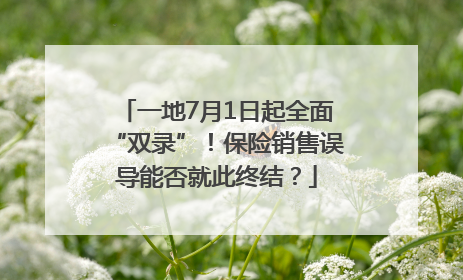 一地7月1日起全面“双录”！保险销售误导能否就此终结？