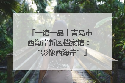 一馆一品丨青岛市西海岸新区档案馆：“影像西海岸”