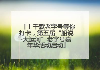 上千款老字号等你打卡，第五届“船说·大运河”老字号嘉年华活动启动