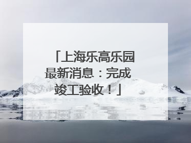 上海乐高乐园最新消息：完成竣工验收！