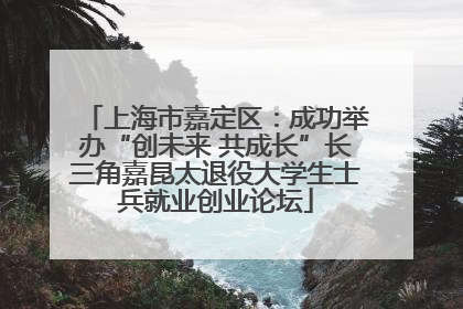 上海市嘉定区：成功举办“创未来 共成长”长三角嘉昆太退役大学生士兵就业创业论坛