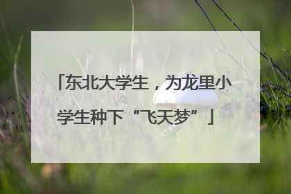 东北大学生，为龙里小学生种下“飞天梦”