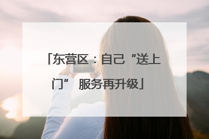 东营区：自己“送上门” 服务再升级
