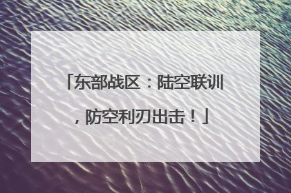 东部战区：陆空联训，防空利刃出击！