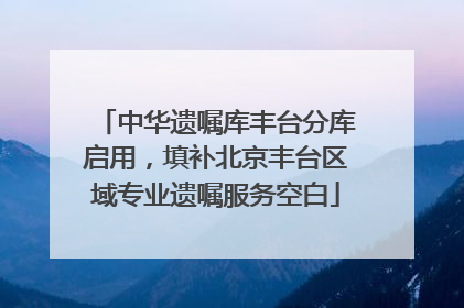 中华遗嘱库丰台分库启用，填补北京丰台区域专业遗嘱服务空白