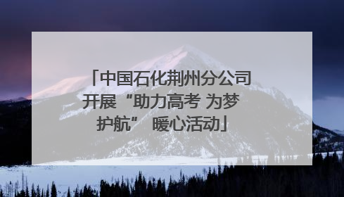 中国石化荆州分公司开展“助力高考 为梦护航” 暖心活动