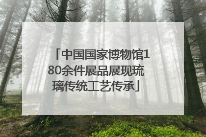 中国国家博物馆180余件展品展现琉璃传统工艺传承