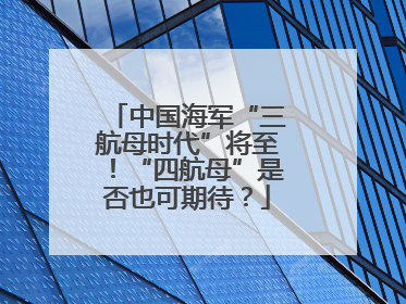中国海军“三航母时代”将至！“四航母”是否也可期待？
