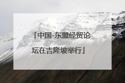 中国-东盟经贸论坛在吉隆坡举行