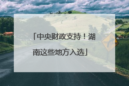 中央财政支持！湖南这些地方入选