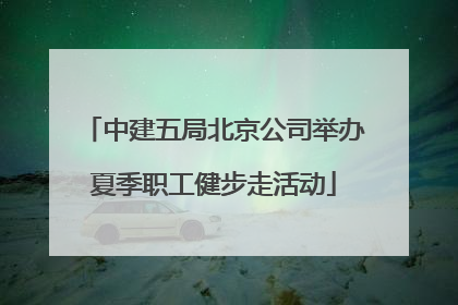 中建五局北京公司举办夏季职工健步走活动