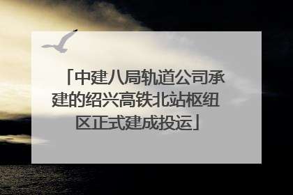 中建八局轨道公司承建的绍兴高铁北站枢纽区正式建成投运