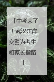 中考来了！武汉江岸交警为考生和家长指路