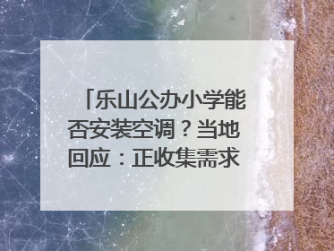 乐山公办小学能否安装空调？当地回应：正收集需求，部分中小学已启动安装｜云求助