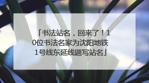 书法站名，回来了！10位书法名家为沈阳地铁1号线东延线题写站名