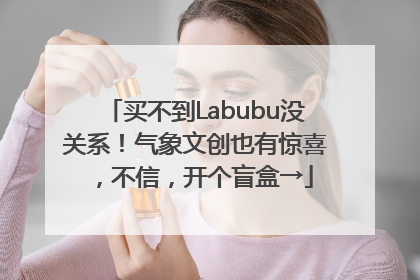 买不到Labubu没关系！气象文创也有惊喜，不信，开个盲盒→