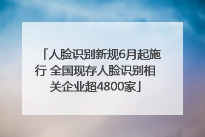 人脸识别新规6月起施行 全国现存人脸识别相关企业超4800家