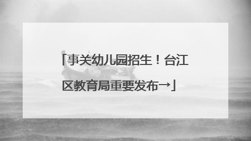 事关幼儿园招生！台江区教育局重要发布→