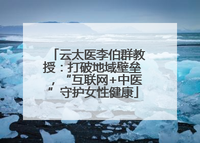 云太医李伯群教授：打破地域壁垒，“互联网+中医”守护女性健康