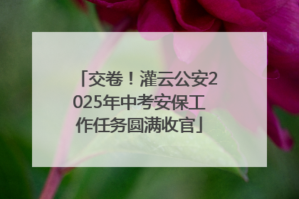交卷！灌云公安2025年中考安保工作任务圆满收官