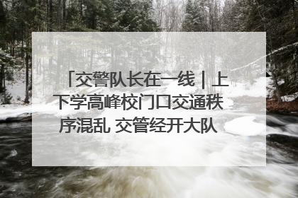 交警队长在一线｜上下学高峰校门口交通秩序混乱 交管经开大队多举措进行整治