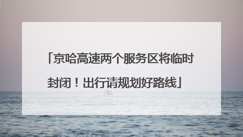 京哈高速两个服务区将临时封闭！出行请规划好路线