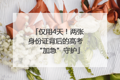 仅用4天！两张身份证背后的高考“加急”守护