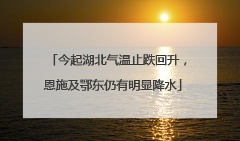 今起湖北气温止跌回升，恩施及鄂东仍有明显降水